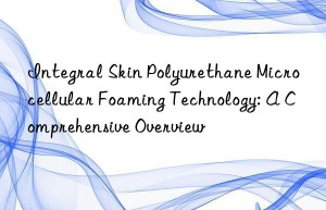 integral skin polyurethane microcellular foaming technology: a comprehensive overview