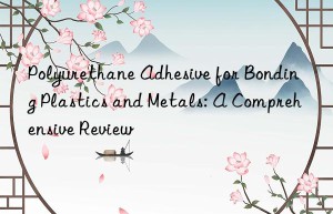 polyurethane adhesive for bonding plastics and metals: a comprehensive review