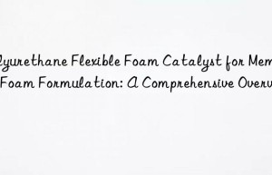 polyurethane flexible foam catalyst for memory foam formulation: a comprehensive overview