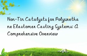 non-tin catalysts for polyurethane elastomer casting systems: a comprehensive overview