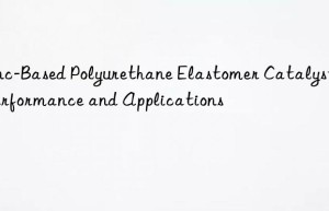 zinc-based polyurethane elastomer catalysts: performance and applications