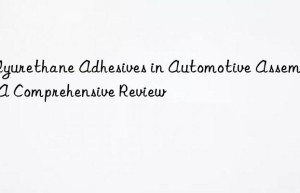 polyurethane adhesives in automotive assembly: a comprehensive review
