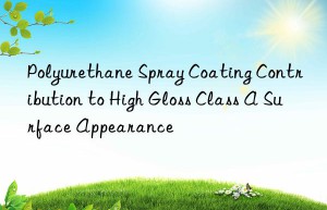 polyurethane spray coating contribution to high gloss class a surface appearance