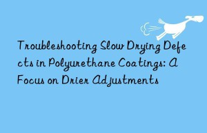 troubleshooting slow drying defects in polyurethane coatings: a focus on drier adjustments