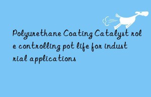 polyurethane coating catalyst role controlling pot life for industrial applications