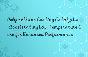 polyurethane coating catalysts: accelerating low-temperature cure for enhanced performance