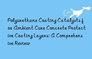 polyurethane coating catalysts for ambient cure concrete protective coating layers: a comprehensive review