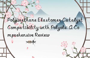 polyurethane elastomer catalyst compatibility with polyols: a comprehensive review
