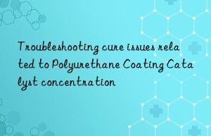 troubleshooting cure issues related to polyurethane coating catalyst concentration