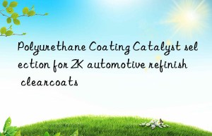 polyurethane coating catalyst selection for 2k automotive refinish clearcoats