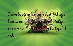 developing advanced pu systems employing novel polyurethane coating catalyst tech