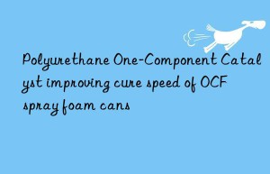 polyurethane one-component catalyst improving cure speed of ocf spray foam cans