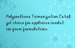 polyurethane trimerization catalyst choice for appliance insulation foam formulations