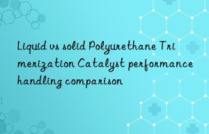 liquid vs solid polyurethane trimerization catalyst performance handling comparison