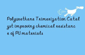 polyurethane trimerization catalyst improving chemical resistance of pu materials