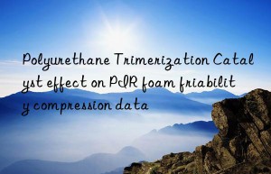 polyurethane trimerization catalyst effect on pir foam friability compression data