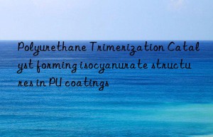 polyurethane trimerization catalyst forming isocyanurate structures in pu coatings