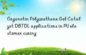 organotin polyurethane gel catalyst dbtdl applications in pu elastomer curing