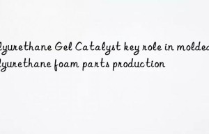 polyurethane gel catalyst key role in molded polyurethane foam parts production