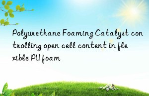 polyurethane foaming catalyst controlling open cell content in flexible pu foam