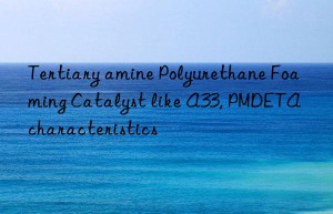 tertiary amine polyurethane foaming catalyst like a33, pmdeta characteristics