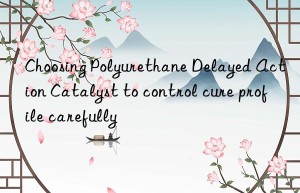choosing polyurethane delayed action catalyst to control cure profile carefully