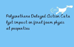 polyurethane delayed action catalyst impact on final foam physical properties