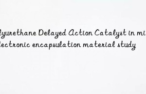 polyurethane delayed action catalyst in microelectronic encapsulation material study