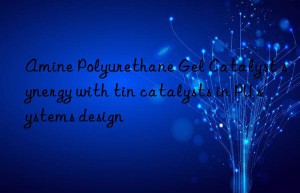 amine polyurethane gel catalyst synergy with tin catalysts in pu systems design