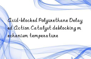 acid-blocked polyurethane delayed action catalyst deblocking mechanism temperature