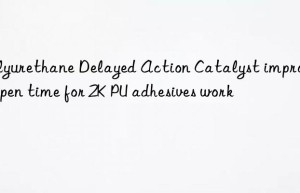 polyurethane delayed action catalyst improving open time for 2k pu adhesives work