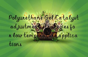 polyurethane gel catalyst adjustment strategies for low temperature applications