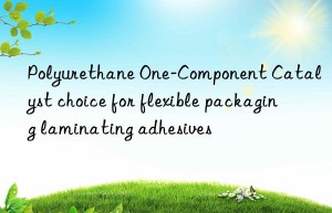 polyurethane one-component catalyst choice for flexible packaging laminating adhesives