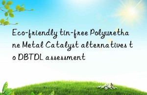 eco-friendly tin-free polyurethane metal catalyst alternatives to dbtdl assessment