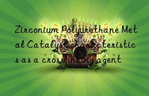 zirconium polyurethane metal catalyst characteristics as a crosslinking agent