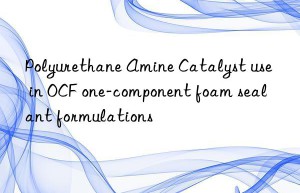 polyurethane amine catalyst use in ocf one-component foam sealant formulations