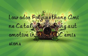 low odor polyurethane amine catalyst improving automotive interior voc emissions
