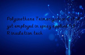 polyurethane trimerization catalyst employed in spray applied pir insulation tech