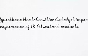 polyurethane heat-sensitive catalyst improving performance of 1k pu sealant products
