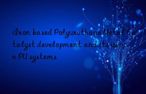 iron based polyurethane metal catalyst development and its use in pu systems