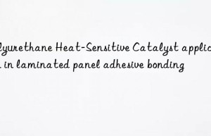 polyurethane heat-sensitive catalyst application in laminated panel adhesive bonding