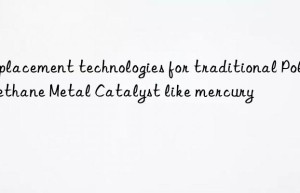 replacement technologies for traditional polyurethane metal catalyst like mercury