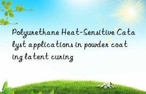 polyurethane heat-sensitive catalyst applications in powder coating latent curing