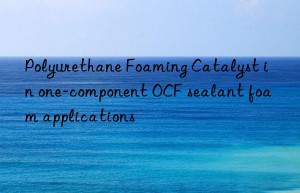 polyurethane foaming catalyst in one-component ocf sealant foam applications