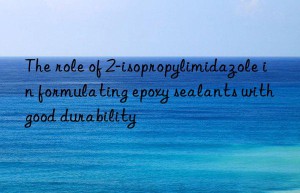 the role of 2-isopropylimidazole in formulating epoxy sealants with good durability