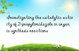 investigating the catalytic activity of 2-propylimidazole in organic synthesis reactions