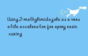 using 2-methylimidazole as a versatile accelerator for epoxy resin curing