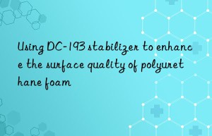using dc-193 stabilizer to enhance the surface quality of polyurethane foam