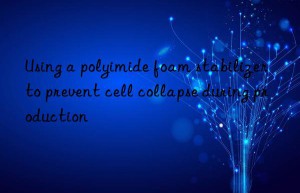using a polyimide foam stabilizer to prevent cell collapse during production