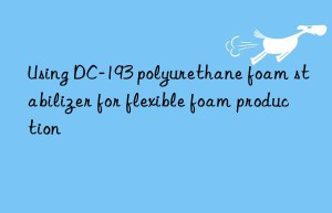 using dc-193 polyurethane foam stabilizer for flexible foam production
